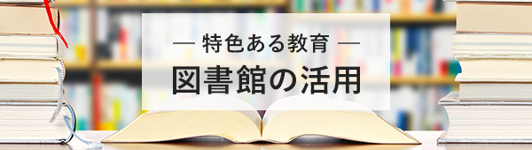 特色ある教育 図書館の活用